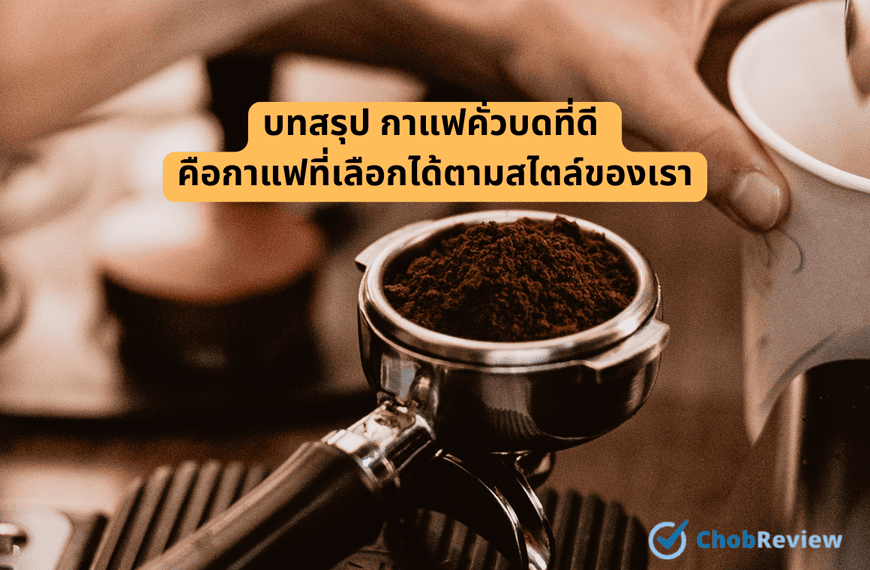 บทสรุป กาแฟคั่วบดที่ดี คือกาแฟที่เลือกได้ตามสไตล์ของเรา